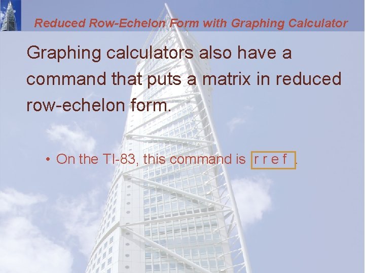 Reduced Row-Echelon Form with Graphing Calculator Graphing calculators also have a command that puts