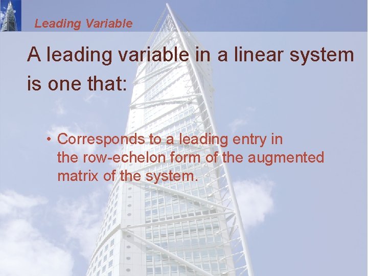 Leading Variable A leading variable in a linear system is one that: • Corresponds