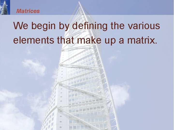 Matrices We begin by defining the various elements that make up a matrix. 