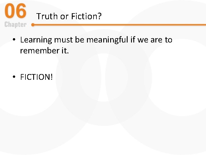 Truth or Fiction? • Learning must be meaningful if we are to remember it.