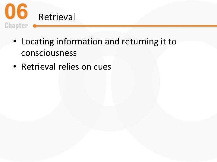 Retrieval • Locating information and returning it to consciousness • Retrieval relies on cues