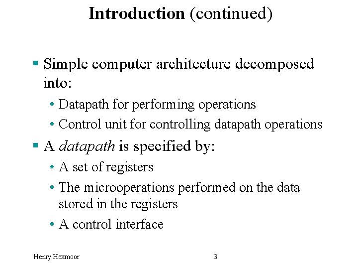 Introduction (continued) § Simple computer architecture decomposed into: • Datapath for performing operations •