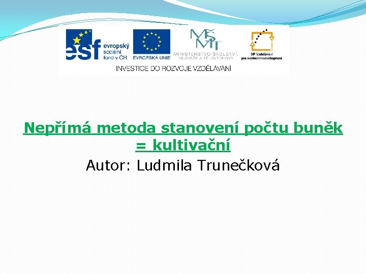 Nepřímá metoda stanovení počtu buněk = kultivační Autor: Ludmila Trunečková 