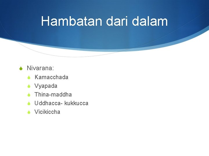 Hambatan dari dalam S Nivarana: S Kamacchada S Vyapada S Thina-maddha S Uddhacca- kukkucca