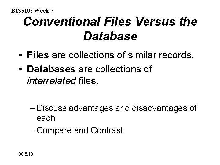 BIS 310: Week 7 Conventional Files Versus the Database • Files are collections of