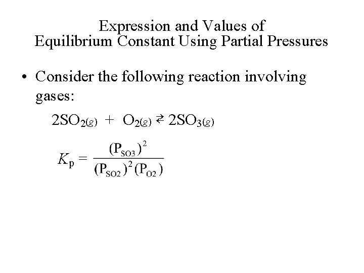 Expression and Values of Equilibrium Constant Using Partial Pressures • Consider the following reaction