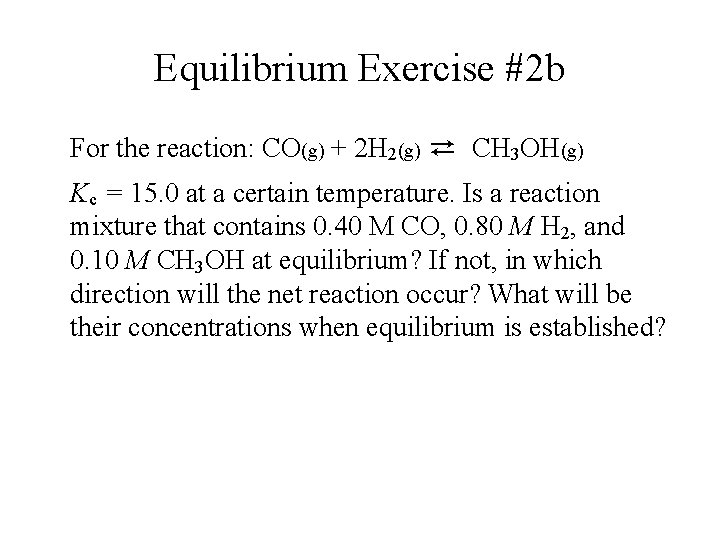 Equilibrium Exercise #2 b For the reaction: CO(g) + 2 H 2(g) ⇄ CH