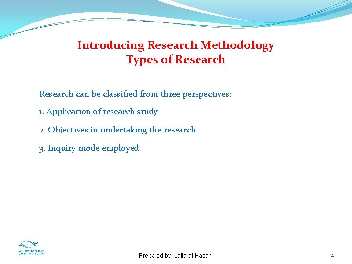 Introducing Research Methodology Types of Research can be classified from three perspectives: 1. Application