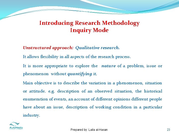Introducing Research Methodology Inquiry Mode Unstructured approach: Qualitative research. It allows flexibility in all