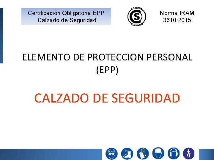 Certificación Obligatoria EPP Calzado de Seguridad Norma IRAM 3610: 2015 ELEMENTO DE PROTECCION PERSONAL Certificación Obligatoria EPP Calzado de Seguridad Norma IRAM 3610: 2015 ELEMENTO DE PROTECCION PERSONAL