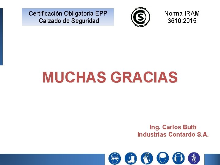 Certificación Obligatoria EPP Calzado de Seguridad Norma IRAM 3610: 2015 MUCHAS GRACIAS Ing. Carlos Certificación Obligatoria EPP Calzado de Seguridad Norma IRAM 3610: 2015 MUCHAS GRACIAS Ing. Carlos