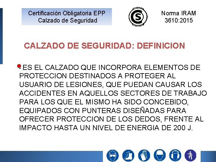 Certificación Obligatoria EPP Calzado de Seguridad Norma IRAM 3610: 2015 CALZADO DE SEGURIDAD: DEFINICION Certificación Obligatoria EPP Calzado de Seguridad Norma IRAM 3610: 2015 CALZADO DE SEGURIDAD: DEFINICION