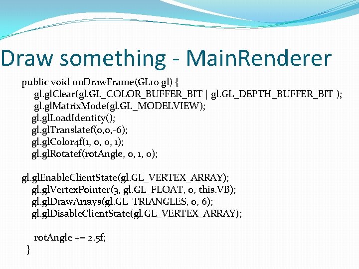 Draw something - Main. Renderer public void on. Draw. Frame(GL 10 gl) { gl.