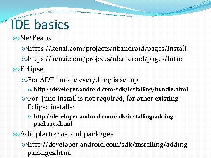 IDE basics Net. Beans https: //kenai. com/projects/nbandroid/pages/Install https: //kenai. com/projects/nbandroid/pages/Intro Eclipse For ADT bundle