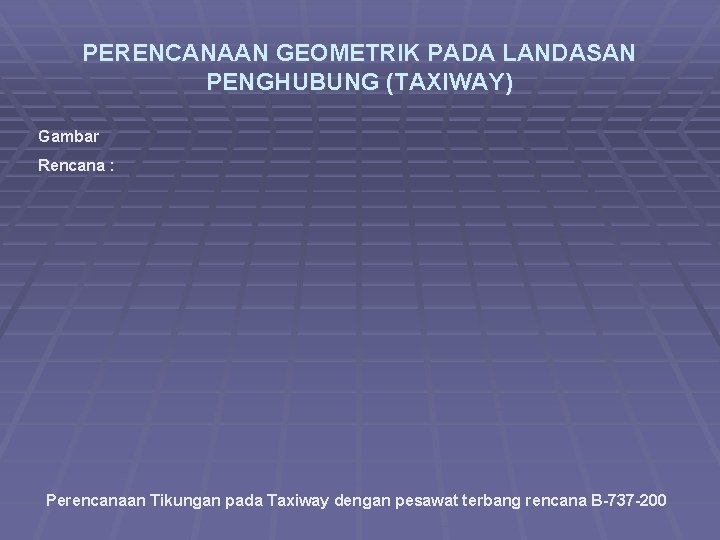 PERENCANAAN GEOMETRIK PADA LANDASAN PENGHUBUNG (TAXIWAY) Gambar Rencana : Perencanaan Tikungan pada Taxiway dengan