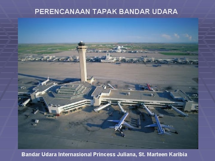 PERENCANAAN TAPAK BANDAR UDARA Bandar Udara Internasional Princess Juliana, St. Marteen Karibia 