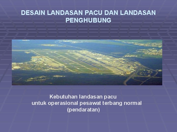 DESAIN LANDASAN PACU DAN LANDASAN PENGHUBUNG Kebutuhan landasan pacu untuk operasional pesawat terbang normal