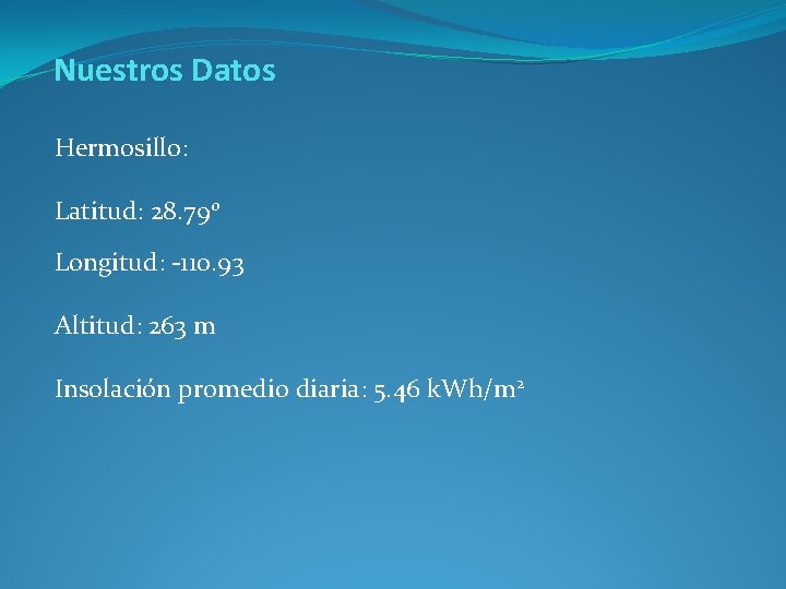 Nuestros Datos Hermosillo: Latitud: 28. 790 Longitud: -110. 93 Altitud: 263 m Insolación promedio