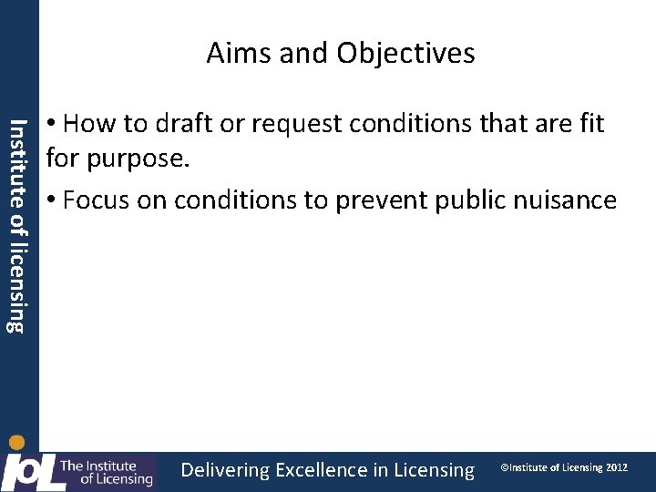 Aims and Objectives Institute of licensing • How to draft or request conditions that