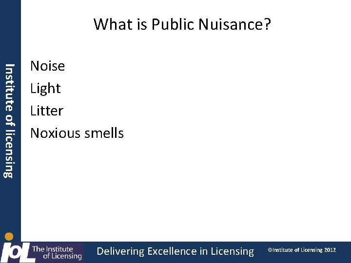 What is Public Nuisance? Institute of licensing Noise Light Litter Noxious smells Delivering Excellence