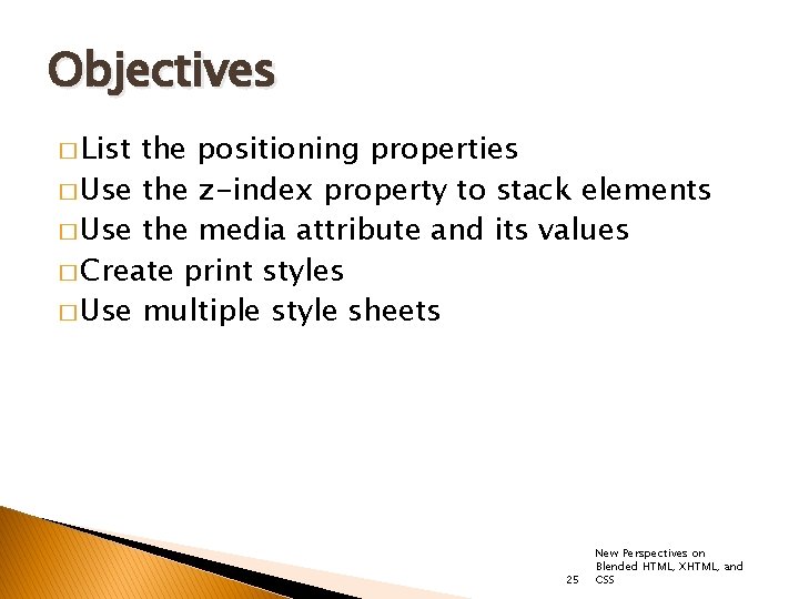 Objectives � List the positioning properties � Use the z-index property to stack elements
