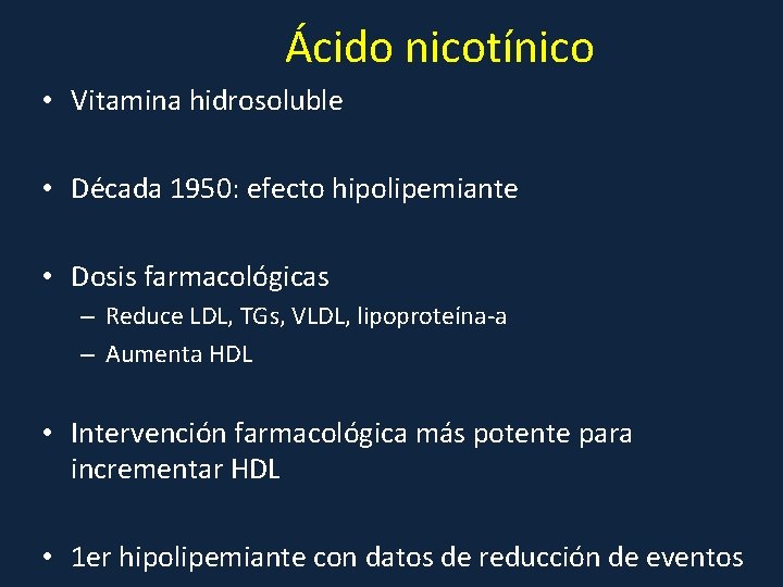 Ácido nicotínico • Vitamina hidrosoluble • Década 1950: efecto hipolipemiante • Dosis farmacológicas –