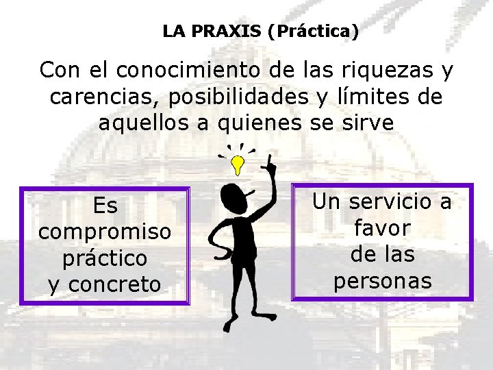 LA PRAXIS (Práctica) Con el conocimiento de las riquezas y carencias, posibilidades y límites