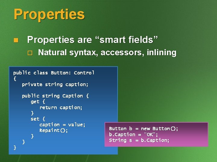 Properties n Properties are “smart fields” o Natural syntax, accessors, inlining public class Button: