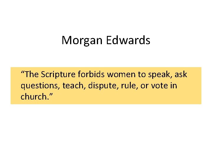 Morgan Edwards “The Scripture forbids women to speak, ask questions, teach, dispute, rule, or