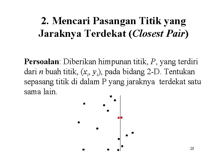 2. Mencari Pasangan Titik yang Jaraknya Terdekat (Closest Pair) Persoalan: Diberikan himpunan titik, P,
