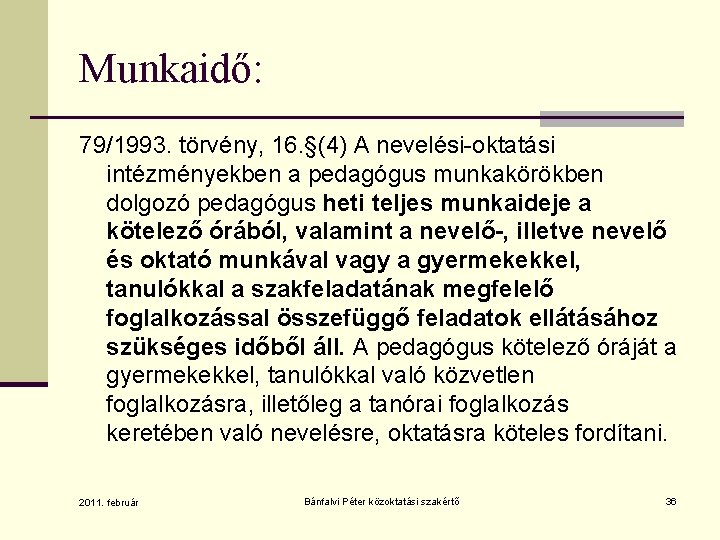 Munkaidő: 79/1993. törvény, 16. §(4) A nevelési-oktatási intézményekben a pedagógus munkakörökben dolgozó pedagógus heti