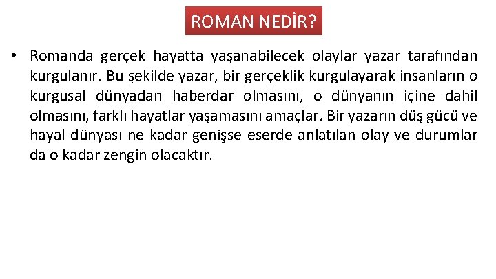 ROMAN NEDİR? • Romanda gerçek hayatta yaşanabilecek olaylar yazar tarafından kurgulanır. Bu şekilde yazar,