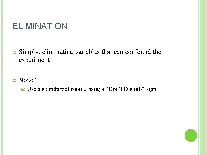 ELIMINATION Simply, eliminating variables that can confound the experiment Noise? Use a soundproof room. ELIMINATION Simply, eliminating variables that can confound the experiment Noise? Use a soundproof room.
