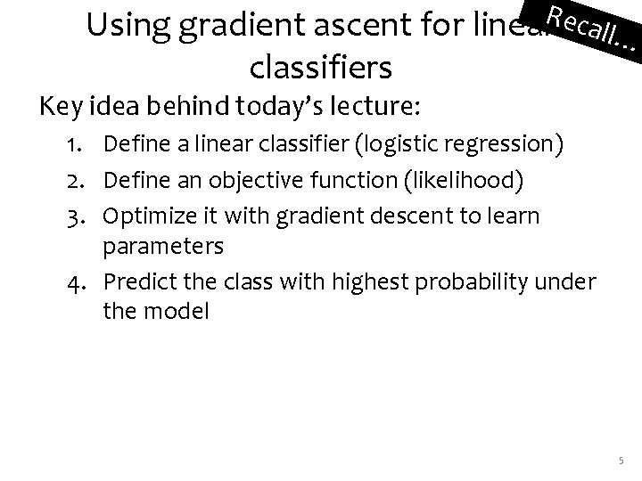 Using gradient ascent for linear. Recall… classifiers Key idea behind today’s lecture: 1. Define