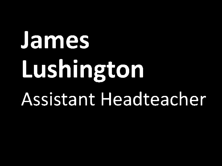 James Lushington Assistant Headteacher 