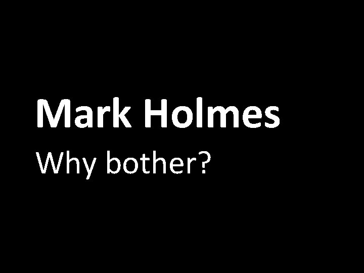 Mark Holmes Why bother? 