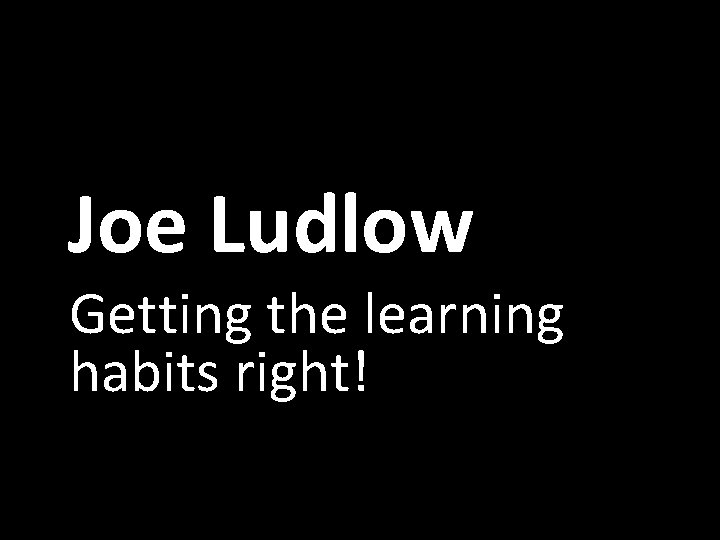 Joe Ludlow Getting the learning habits right! 