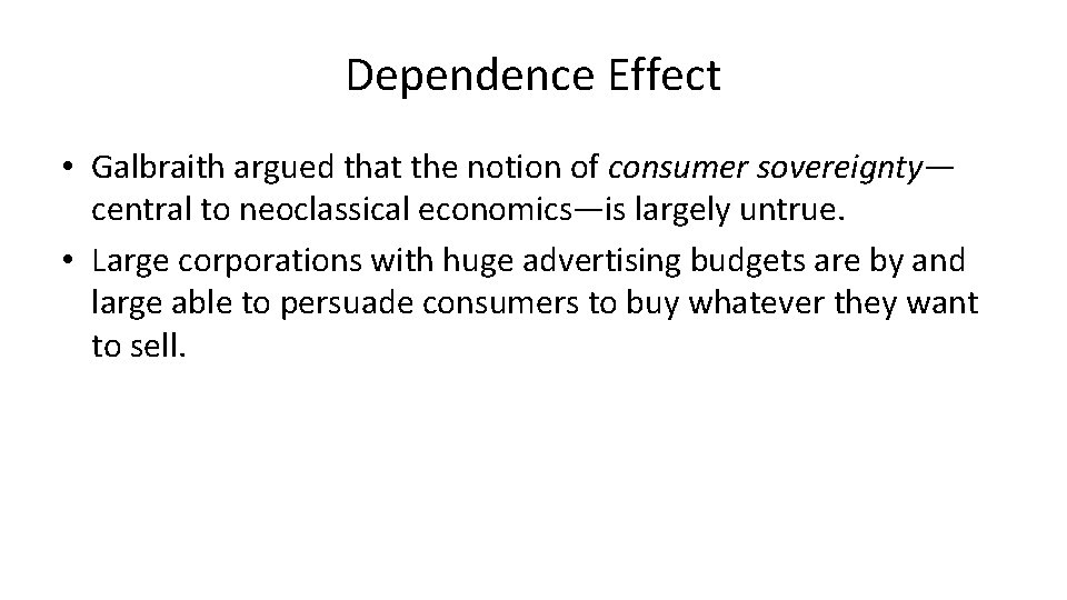 Dependence Effect • Galbraith argued that the notion of consumer sovereignty— central to neoclassical