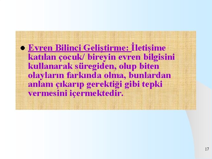 l Evren Bilinci Geliştirme: İletişime katılan çocuk/ bireyin evren bilgisini kullanarak süregiden, olup biten