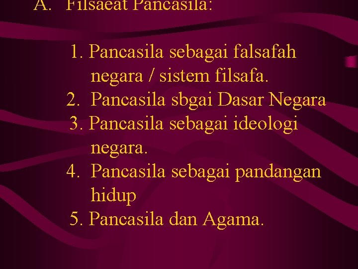 A. Filsaeat Pancasila: 1. Pancasila sebagai falsafah negara / sistem filsafa. 2. Pancasila sbgai