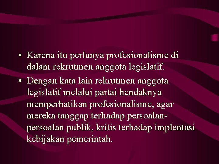  • Karena itu perlunya profesionalisme di dalam rekrutmen anggota legislatif. • Dengan kata