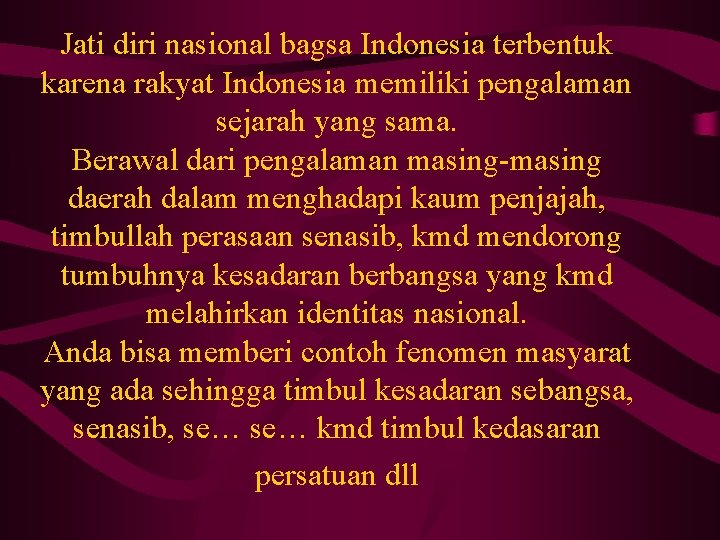 Jati diri nasional bagsa Indonesia terbentuk karena rakyat Indonesia memiliki pengalaman sejarah yang sama.