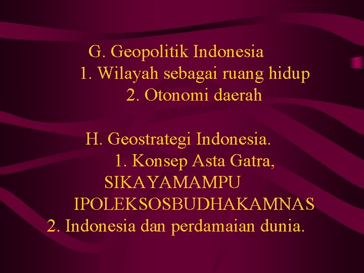G. Geopolitik Indonesia 1. Wilayah sebagai ruang hidup 2. Otonomi daerah H. Geostrategi Indonesia.