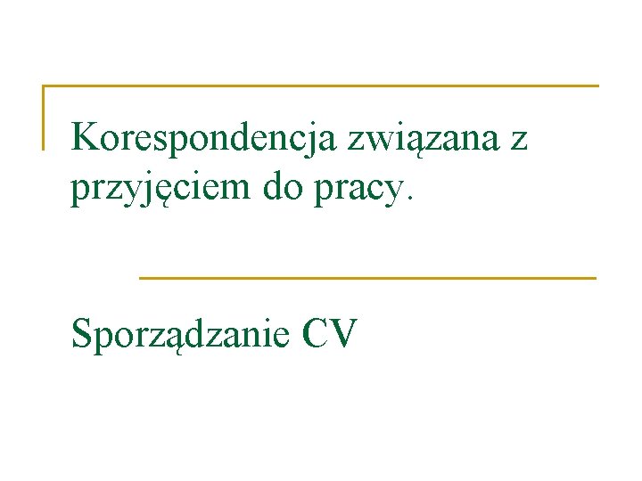 Korespondencja związana z przyjęciem do pracy. Sporządzanie CV 