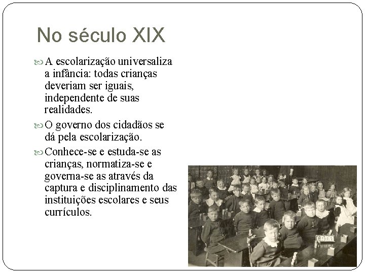 No século XIX A escolarização universaliza a infância: todas crianças deveriam ser iguais, independente