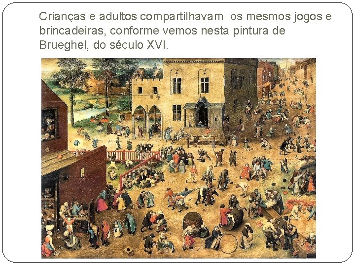 Crianças e adultos compartilhavam os mesmos jogos e brincadeiras, conforme vemos nesta pintura de