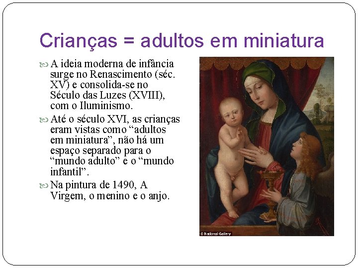 Crianças = adultos em miniatura A ideia moderna de infância surge no Renascimento (séc.