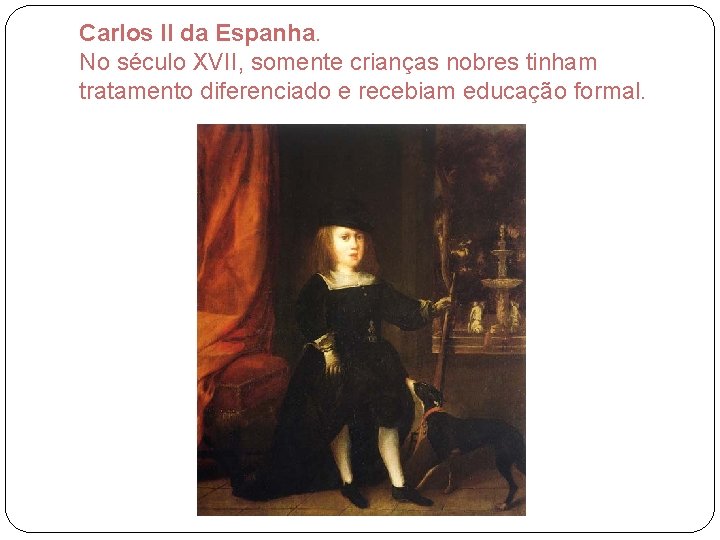 Carlos II da Espanha. No século XVII, somente crianças nobres tinham tratamento diferenciado e