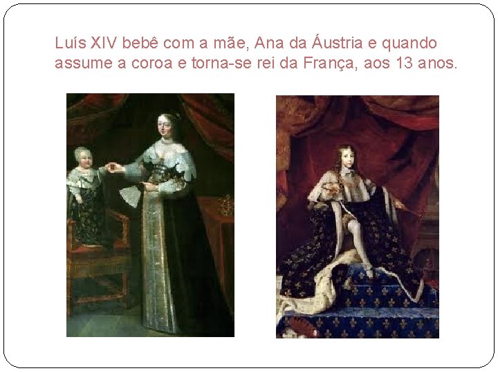 Luís XIV bebê com a mãe, Ana da Áustria e quando assume a coroa
