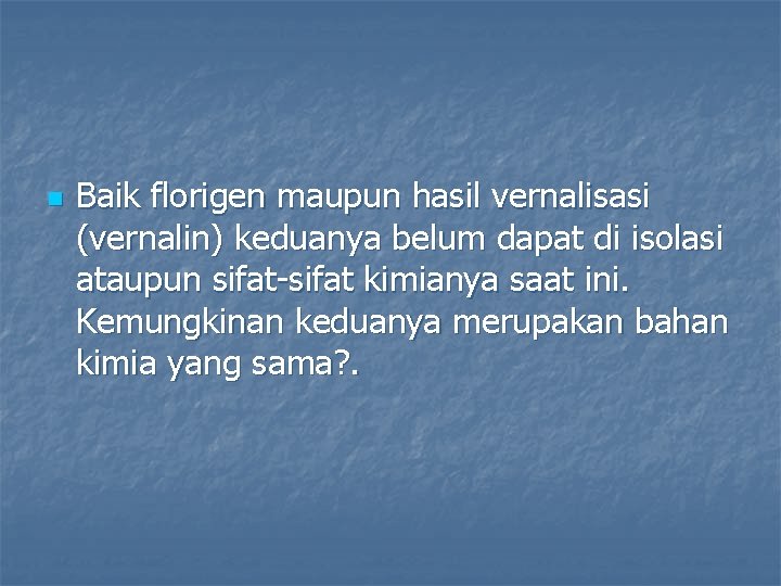 n Baik florigen maupun hasil vernalisasi (vernalin) keduanya belum dapat di isolasi ataupun sifat-sifat